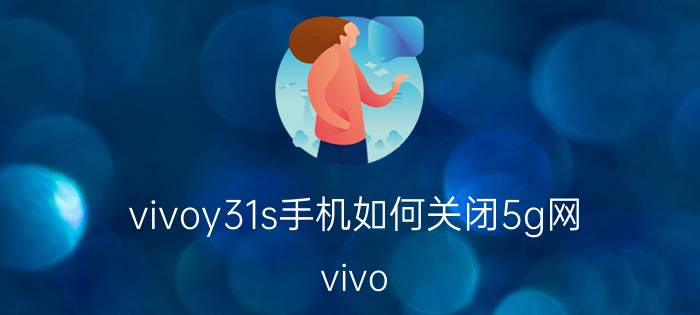 vivoy31s手机如何关闭5g网 vivo Y31s关闭5G网络方法